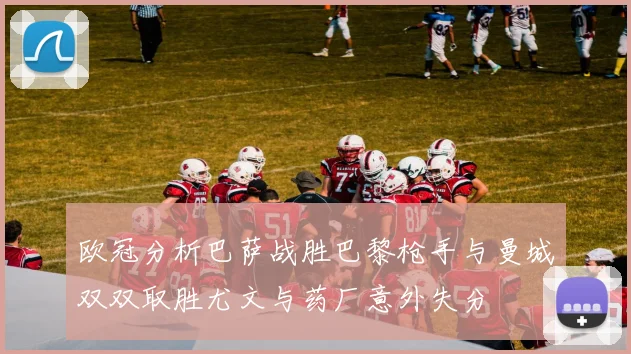 欧冠分析巴萨战胜巴黎枪手与曼城双双取胜尤文与药厂意外失分