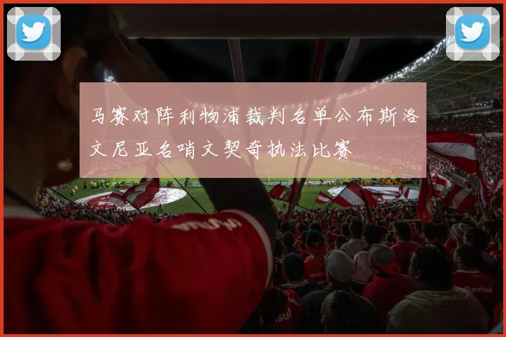 马赛对阵利物浦裁判名单公布斯洛文尼亚名哨文契奇执法比赛