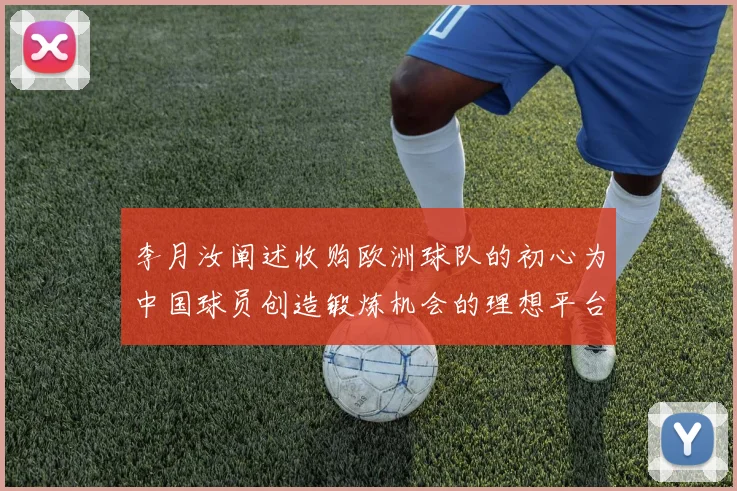 李月汝阐述收购欧洲球队的初心为中国球员创造锻炼机会的理想平台