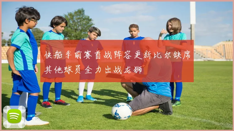 快船季前赛首战阵容更新比尔缺席其他球员全力出战龙狮