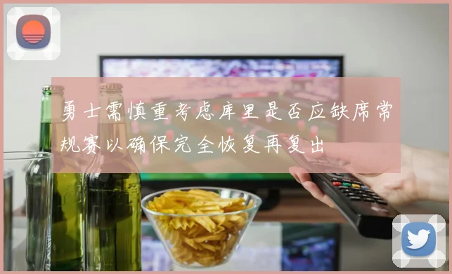 勇士需慎重考虑库里是否应缺席常规赛以确保完全恢复再复出