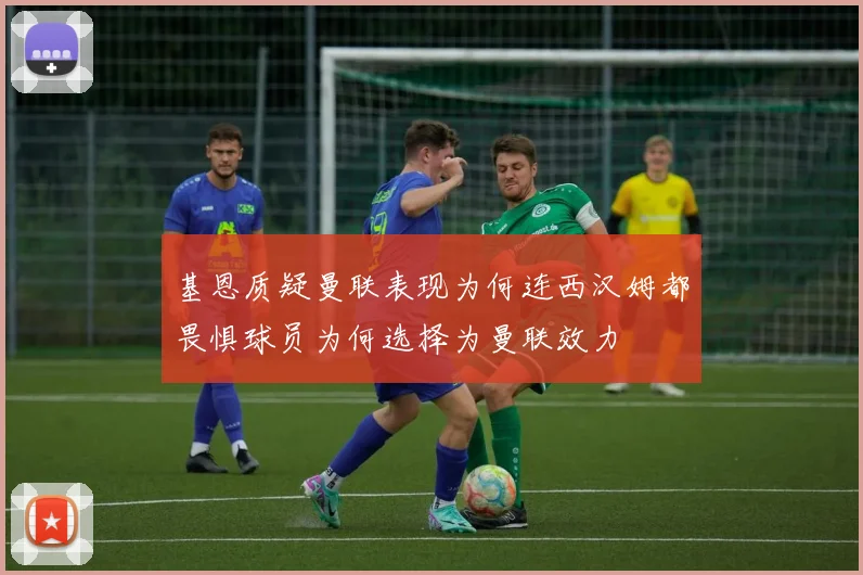 基恩质疑曼联表现为何连西汉姆都畏惧球员为何选择为曼联效力