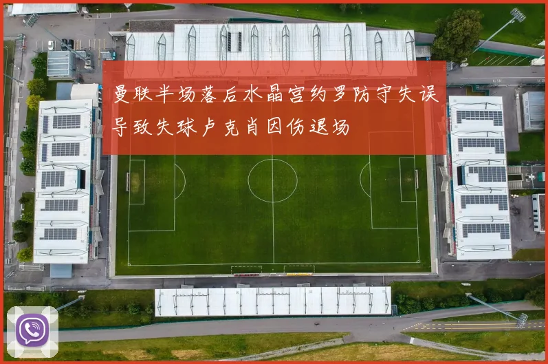 曼联半场落后水晶宫约罗防守失误导致失球卢克肖因伤退场