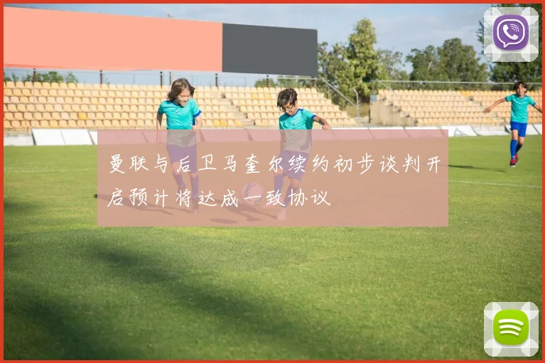 曼联与后卫马奎尔续约初步谈判开启预计将达成一致协议