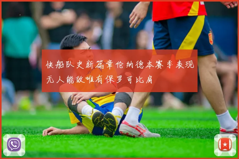 快船队史新篇章伦纳德本赛季表现无人能敌唯有保罗可比肩