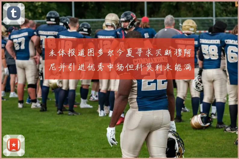 米体报道图多尔今夏寻求买断穆阿尼并引进优秀中场但科莫利未能满足要求