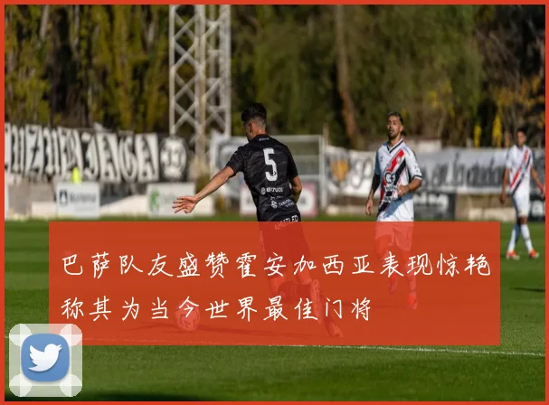 巴萨队友盛赞霍安加西亚表现惊艳称其为当今世界最佳门将