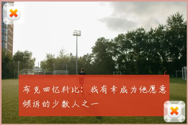 布克回忆科比：我有幸成为他愿意倾诉的少数人之一