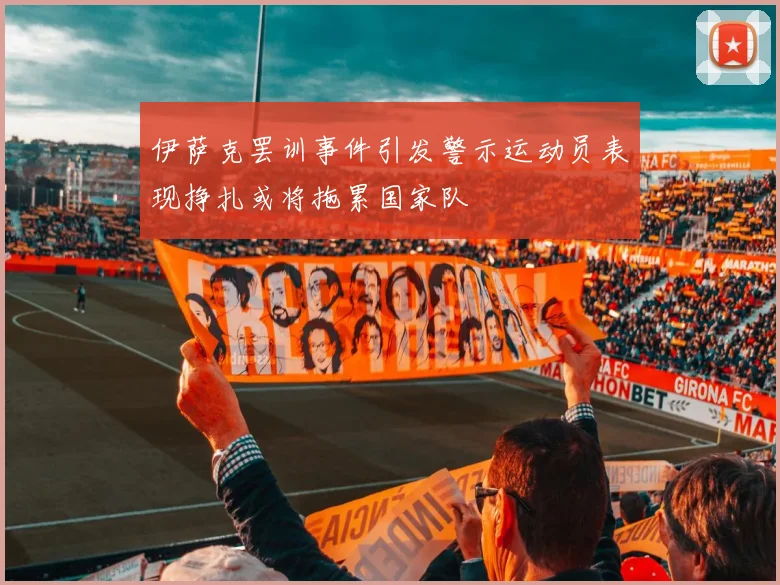 伊萨克罢训事件引发警示运动员表现挣扎或将拖累国家队