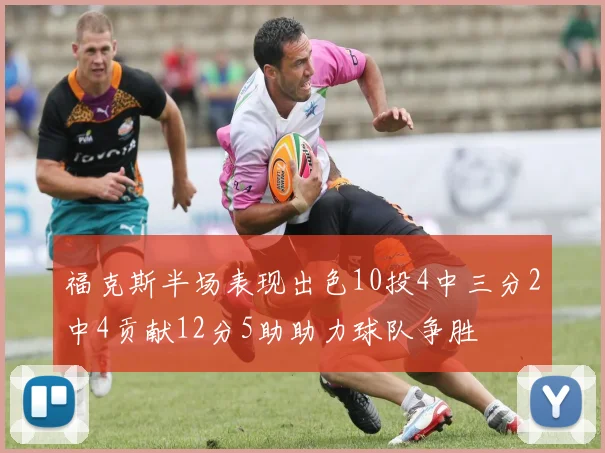 福克斯半场表现出色10投4中三分2中4贡献12分5助助力球队争胜