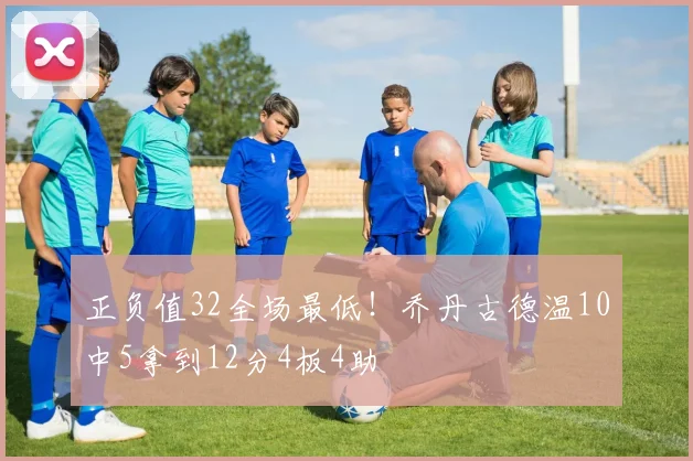 正负值32全场最低！乔丹古德温10中5拿到12分4板4助