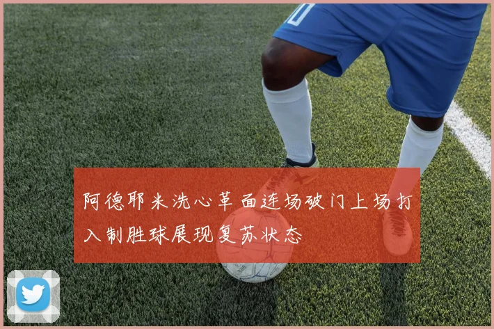 阿德耶米洗心革面连场破门上场打入制胜球展现复苏状态