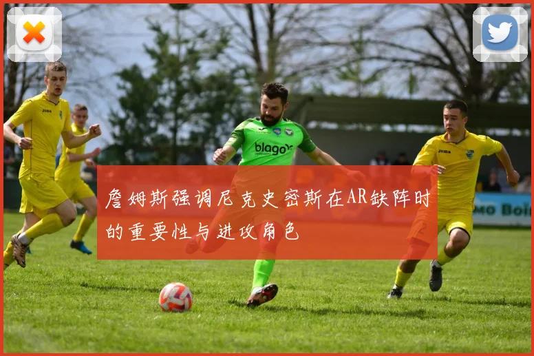 詹姆斯强调尼克史密斯在AR缺阵时的重要性与进攻角色