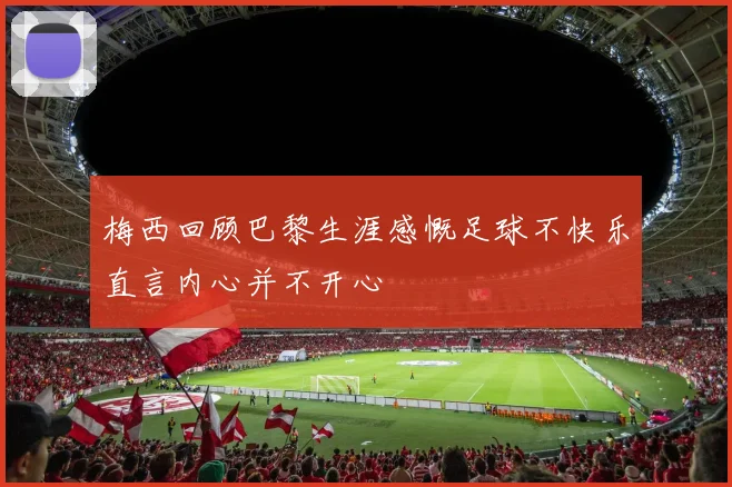 梅西回顾巴黎生涯感慨足球不快乐直言内心并不开心