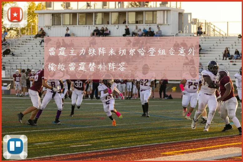 雷霆主力缺阵米切尔哈登组合意外输给雷霆替补阵容